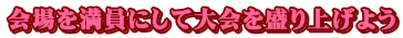 会場を満員にして大会を盛り上げよう